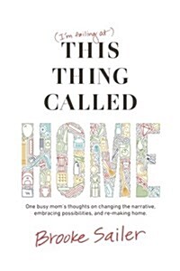 (Im Failing At) This Thing Called Home: One Busy Moms Thoughts on Changing the Narrative, Embracing Possibilities and Remaking Home (Paperback)