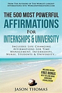 Affirmation the 500 Most Powerful Affirmations for Internships & University: Includes Life Changing Affirmations for Time Management, Internships, Nur (Paperback)