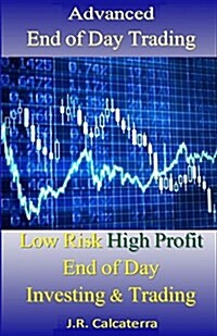 Advanced End of Day Trading: Low Risk High Profit End of Day Investing & Trading (Paperback)