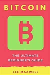 Bitcoin: The Ultimate Beginners Guide (Paperback)