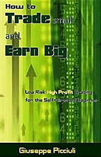 How to Trade Small and Earn Big: Low Risk High Profit Trading for the Self-Directed Beginner (Paperback)