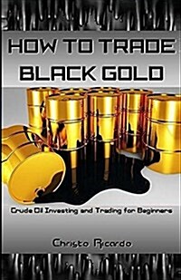 How to Trade Black Gold: Crude Oil Investing and Trading for Beginners (Paperback)