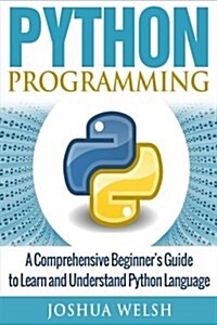 Python Programming: A Comprehensive Beginners Guide to Learn and Understand Python Language (Paperback)