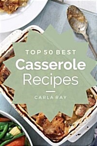 Casserole: Top 50 Best Casserole Recipes - The Quick, Easy, & Delicious Everyday Cookbook! (Paperback)