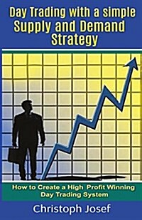 Day Trading with a Simple Supply and Demand Strategy: How to Create a High Profit Winning Day Trading System (Paperback)