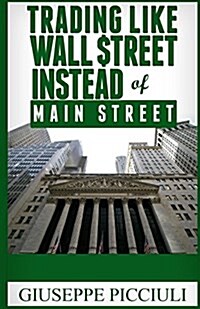 Trading Like Wall $Treet Instead of Main Street: Tips How to Think & Profit Like a Wall $Treet Bank (Paperback)