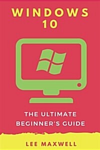 Windows 10: The Ultimate Beginners Guide (Paperback)