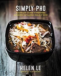 Simply PHO: A Complete Course in Preparing Authentic Vietnamese Meals at Homevolume 3 (Hardcover)