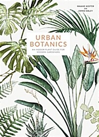 Urban Botanics : An Indoor Plant Guide for Modern Gardeners (Hardcover)