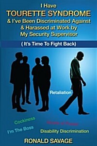 I Have Tourette Syndrome & Ive Been Discriminated Against & Harassed at Work by My Security Supervisor: Its Time to Fight Back (Paperback)