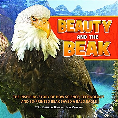 Beauty and the Beak: How Science, Technology, and a 3D-Printed Beak Rescued a Bald Eagle (Hardcover)