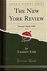 The New York Review, Vol. 10: January-April, 1842 (Classic Reprint) (Paperback)