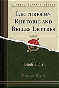Lectures on Rhetoric and Belles Lettres, Vol. 1 of 2 (Classic Reprint) (Paperback)