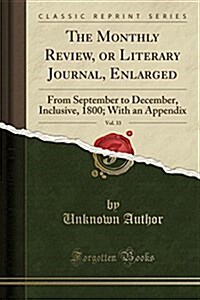 The Monthly Review, or Literary Journal, Enlarged, Vol. 33: From September to December, Inclusive, 1800; With an Appendix (Classic Reprint) (Paperback)
