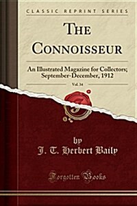 The Connoisseur, Vol. 34: An Illustrated Magazine for Collectors; September-December, 1912 (Classic Reprint) (Paperback)