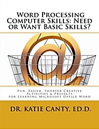 Word Processing Computer Skills--Need or Want Basic Skills?: Fun, Easier, Shorter Word Processing Creative Activities & Projects (Paperback)