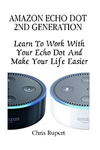 Amazon Echo Dot 2nd Generation: Learn to Work with Your Echo Dot and Make Your Life Easier (Booklet) (Paperback)