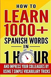 Learn Spanish: How to Learn 1000+ Spanish Words in 1 Hour and Impress Your Colleagues by Using 7 Simple Vocabulary Tricks (Paperback)