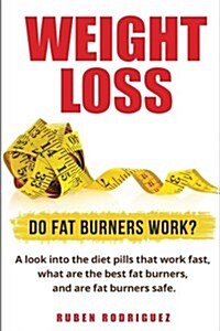 Weight Loss: Do Fat Burners Work?: A Look Into the Diet Pills That Work Fast, What Are the Best Fat Burners, and Are Fat Burners Sa (Paperback)