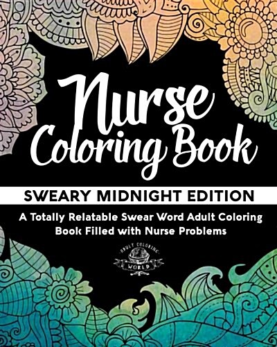 Nurse Coloring Book: Sweary Midnight Edition - A Totally Relatable Swear Word Adult Coloring Book Filled with Nurse Problems (Paperback)