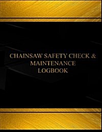 Chainsaw Safety Check & Maintenance Log (Log Book, Journal -125 pgs, 8.5 X 11): Chainsaw Safety Check and Maintenance Logbook (Black cover, X-Large) (Paperback)