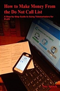 How to Make Money from the Do Not Call List: A Step-By-Step Guide to Suing Telemarketers for Profit (Paperback)