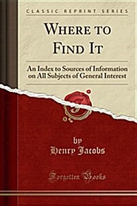 Where to Find It: An Index to Sources of Information on All Subjects of General Interest (Classic Reprint) (Paperback)