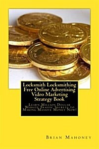 Locksmith Locksmithing Free Online Advertising Video Marketing Strategy Book: Learn Million Dollar Website Traffic Secrets to Making Massive Money Now (Paperback)