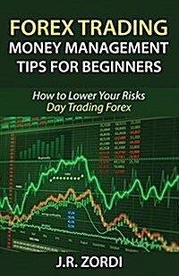 Forex Trading Money Management Tips for Beginners: How to Lower Your Risks Day Trading Forex (Paperback)