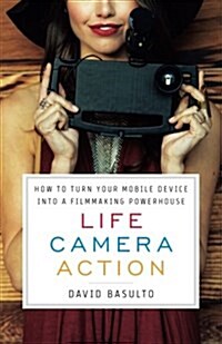 Life. Camera. Action.: How to Turn Your Mobile Device Into a Filmmaking Powerhouse (Paperback)