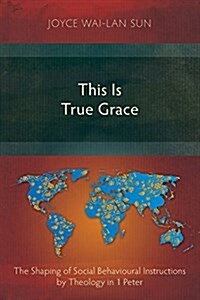 This Is True Grace: The Shaping of Social Behavioural Instructions by Theology in 1 Peter (Paperback)