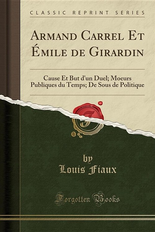 Armand Carrel Et Emile de Girardin: Cause Et But DUn Duel; Moeurs Publiques Du Temps; de Sous de Politique (Classic Reprint) (Paperback)