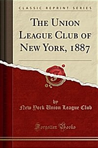 The Union League Club of New York, 1887 (Classic Reprint) (Paperback)