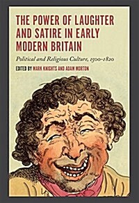 The Power of Laughter and Satire in Early Modern Britain : Political and Religious Culture, 1500-1820 (Hardcover)