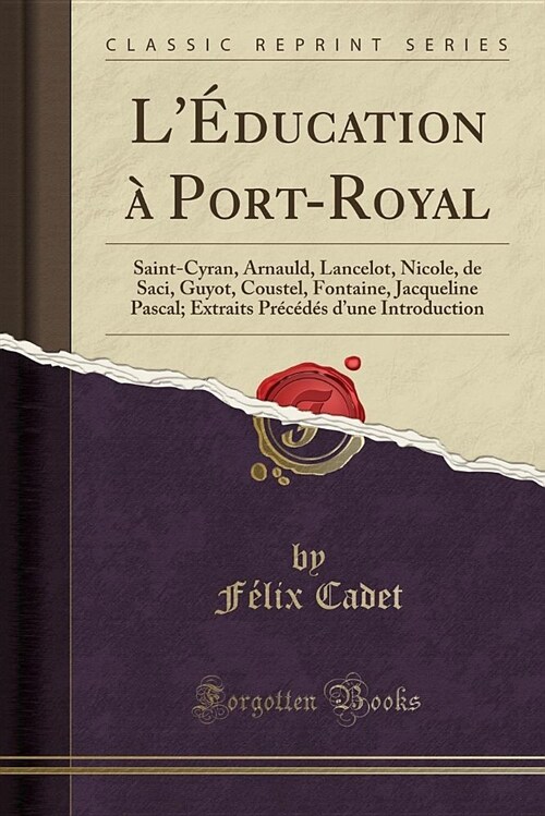 LEducation a Port-Royal: Saint-Cyran, Arnauld, Lancelot, Nicole, de Saci, Guyot, Coustel, Fontaine, Jacqueline Pascal; Extraits Precedes DUne (Paperback)