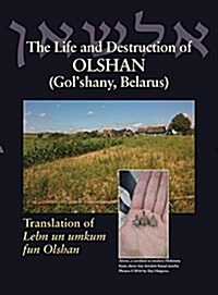 The Life and Destruction of Olshan (Golshany, Belarus): Translation of Lebn Un Umkum Fun Olshan (Hardcover)