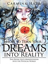How to Turn Your Dreams Into Reality: The Divine Selfs Manifestation Into the Physical World (Paperback)
