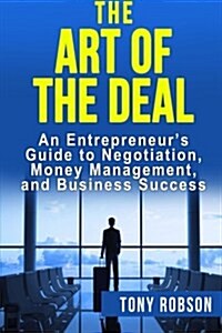 The Art of the Deal: An Entrepreneurs Guide to Negotiation, Money Management, and Business Success: [Booklet] (Paperback)