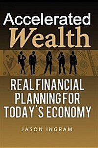 Accelerated Wealth: Real Financial Planning for Todays Economy (Paperback)