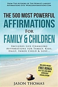 Affirmation the 500 Most Powerful Affirmations for Family and Children: Includes Life Changing Affirmations for Family, Kids, Daily, Inner Child & Lov (Paperback)