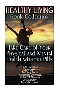 Healthy Living Book Collection: Take Care of Your Physical and Mental Health Without Pills: (Homemade Remedies, Healthy Healing) (Paperback)