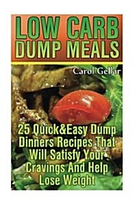 Low Carb Dump Meals: 25 Quick&easy Dump Dinners Recipes That Will Satisfy Your Cravings and Help Lose Weight.: (Low Carbohydrate, High Prot (Paperback)