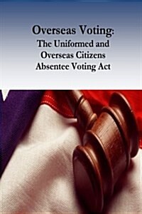 Overseas Voting: The Uniformed and Overseas Citizens Absentee Voting ACT (Paperback)