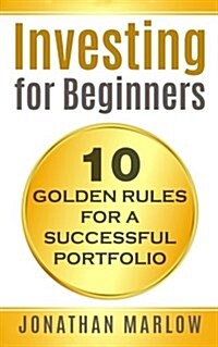 Investing for Beginners: 10 Golden Rules for a Successful Portfolio (Paperback)
