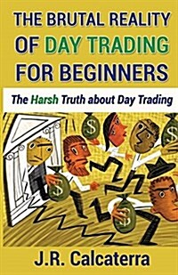 The Brutal Reality of Day Trading for Beginners: The Harsh Truth about Day Trading (Paperback)