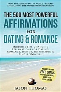 Affirmation the 500 Most Powerful Affirmations for Dating & Romance: Includes Life Changing Affirmations for Dating, Romance, Humor, Inspiration & Sin (Paperback)