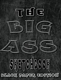 The Big A** Sketchbook Black Paper Edition: Giant Sketchbook Big Sketchbooks for Artists Doodlers Note Takers Writers 300 Pages Portable 8.5x11 Black (Paperback)