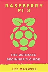 Raspberry Pi 3: The Ultimate Beginners Guide (Paperback)
