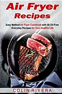 Air Fryer Recipes: Easy Method Air Fryer Cookbook with 50 Oil-Free Everyday Reci (Paperback)