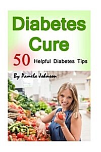 Diabetes Cure: 50 Helpful Diabetes Tips (Paperback)